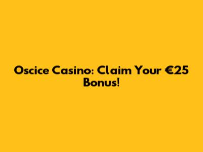 Oscice Casino: Claim Your €25 Bonus!