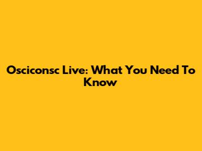 Osciconsc Live: What You Need To Know