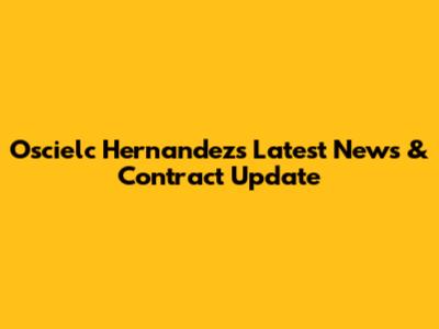 Oscielc Hernandez's Latest News & Contract Update