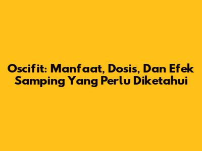 Oscifit: Manfaat, Dosis, Dan Efek Samping Yang Perlu Diketahui