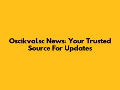 Oscikvalsc News: Your Trusted Source For Updates