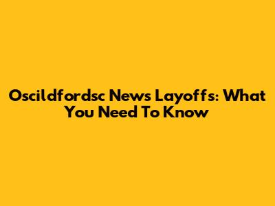 Oscildfordsc News Layoffs: What You Need To Know