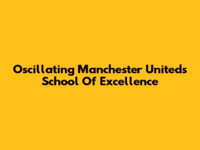 Oscillating Manchester United's School Of Excellence