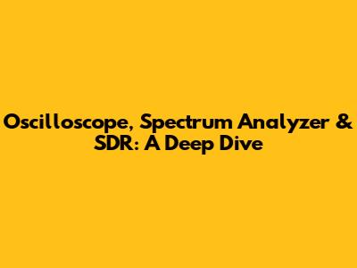 Oscilloscope, Spectrum Analyzer & SDR: A Deep Dive
