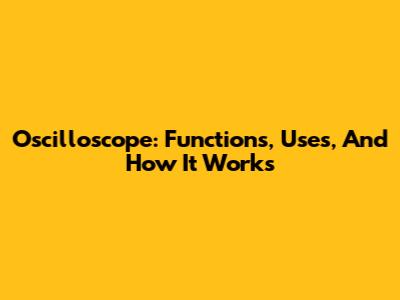 Oscilloscope: Functions, Uses, And How It Works