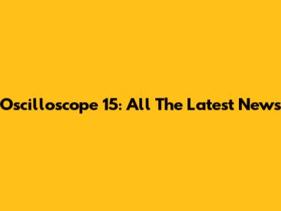 Oscilloscope 15: All The Latest News