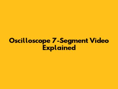 Oscilloscope 7-Segment Video Explained