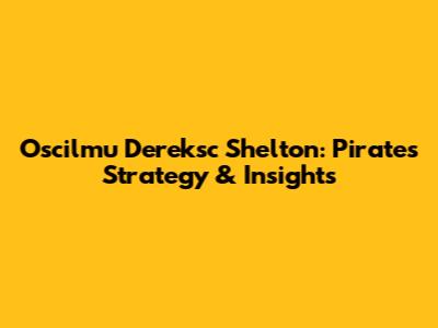 Oscilmu Dereksc Shelton: Pirates' Strategy & Insights