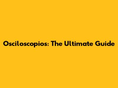 Osciloscopios: The Ultimate Guide