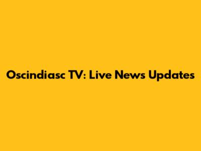 Oscindiasc TV: Live News Updates