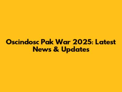 Oscindosc Pak War 2025: Latest News & Updates