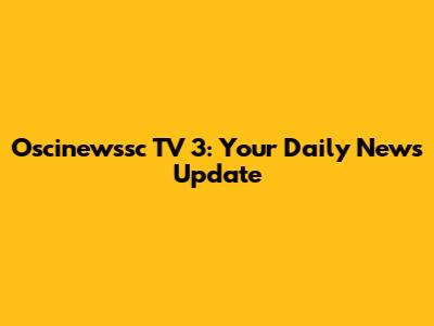 Oscinewssc TV 3: Your Daily News Update