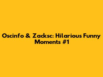 Oscinfo & Zacksc: Hilarious Funny Moments #1