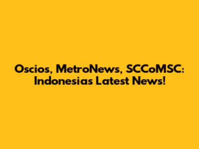 Oscios, MetroNews, SCCoMSC: Indonesia's Latest News!