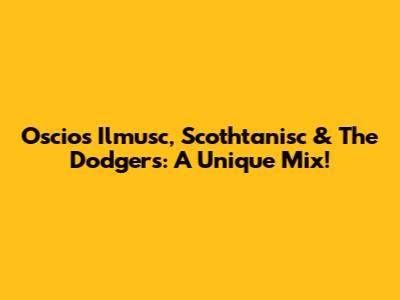 Oscios Ilmusc, Scothtanisc & The Dodgers: A Unique Mix!