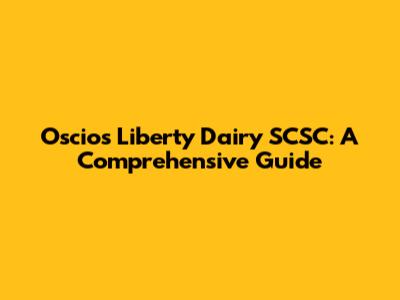 Oscios Liberty Dairy SCSC: A Comprehensive Guide