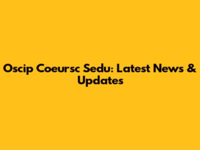 Oscip Coeursc Sedu: Latest News & Updates