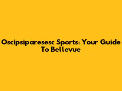 Oscipsiparesesc Sports: Your Guide To Bellevue