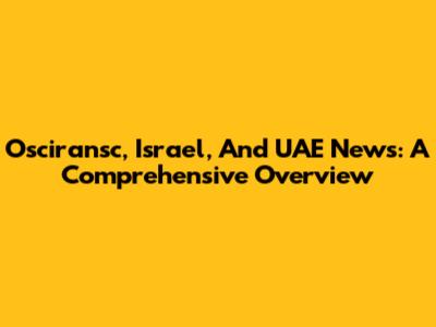 Osciransc, Israel, And UAE News: A Comprehensive Overview