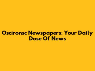 Oscironsc Newspapers: Your Daily Dose Of News