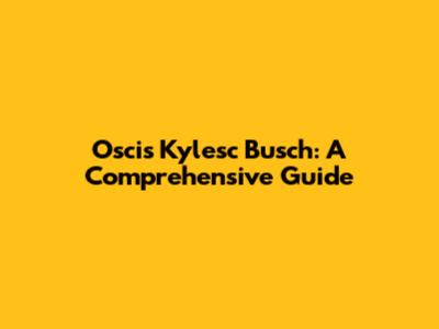 Oscis Kylesc Busch: A Comprehensive Guide