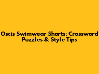 Oscis Swimwear Shorts: Crossword Puzzles & Style Tips