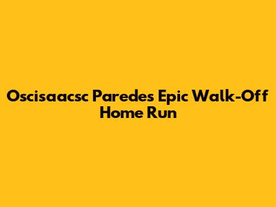 Oscisaacsc Paredes' Epic Walk-Off Home Run