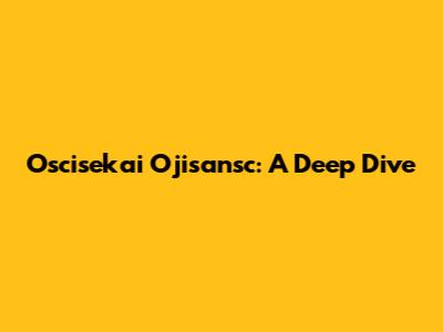 Oscisekai Ojisansc: A Deep Dive