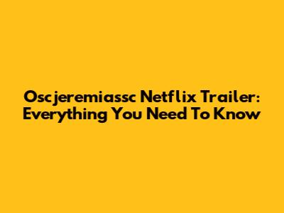 Oscjeremiassc Netflix Trailer: Everything You Need To Know