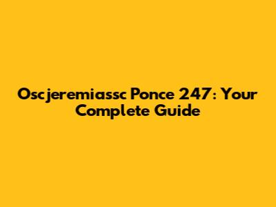 Oscjeremiassc Ponce 247: Your Complete Guide