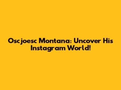 Oscjoesc Montana: Uncover His Instagram World!