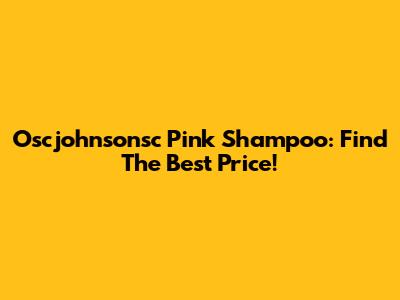 Oscjohnsonsc Pink Shampoo: Find The Best Price!
