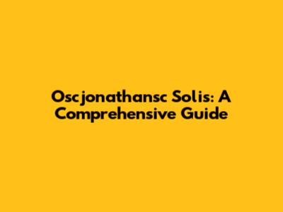 Oscjonathansc Solis: A Comprehensive Guide