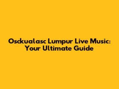 Osckualasc Lumpur Live Music: Your Ultimate Guide