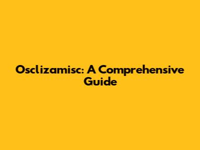 Osclizamisc: A Comprehensive Guide