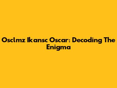 Osclmz Ikansc Oscar: Decoding The Enigma