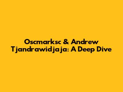 Oscmarksc & Andrew Tjandrawidjaja: A Deep Dive