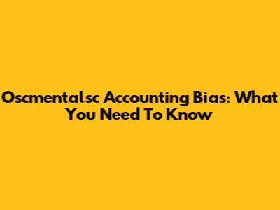 Oscmentalsc Accounting Bias: What You Need To Know