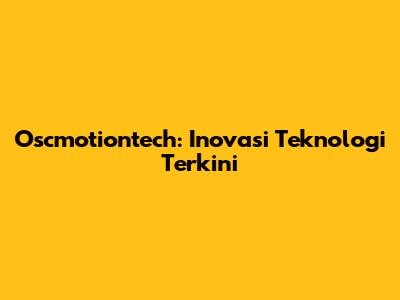 Oscmotiontech: Inovasi Teknologi Terkini