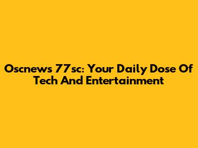 Oscnews 77sc: Your Daily Dose Of Tech And Entertainment