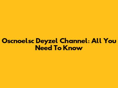 Oscnoelsc Deyzel Channel: All You Need To Know