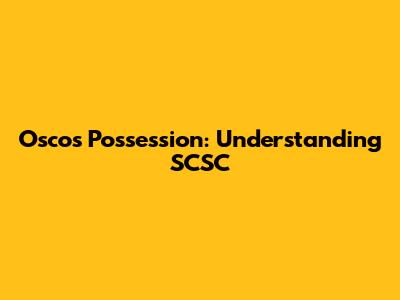 Osco's Possession: Understanding SCSC