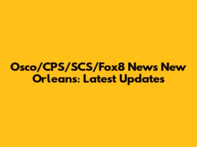 Osco/CPS/SCS/Fox8 News New Orleans: Latest Updates