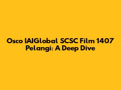 Osco IAIGlobal SCSC Film 1407 Pelangi: A Deep Dive