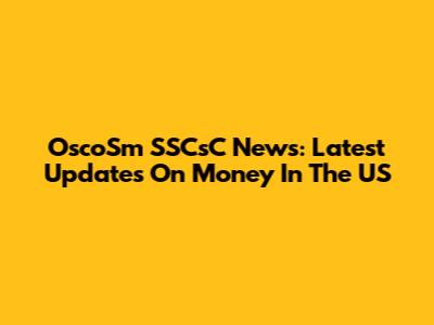 OscoSm SSCsC News: Latest Updates On Money In The US