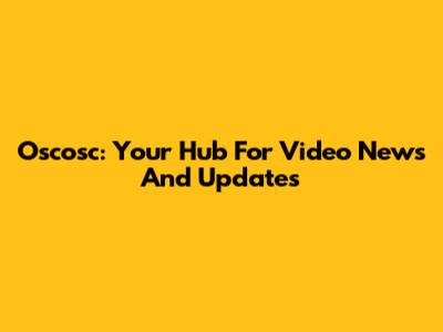 Oscosc: Your Hub For Video News And Updates