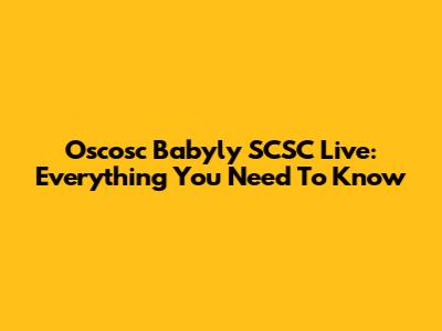 Oscosc Babyly SCSC Live: Everything You Need To Know