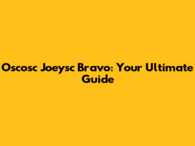 Oscosc Joeysc Bravo: Your Ultimate Guide