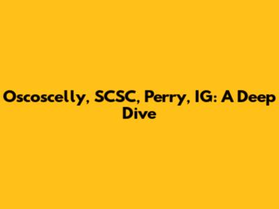 Oscoscelly, SCSC, Perry, IG: A Deep Dive