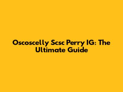 Oscoscelly Scsc Perry IG: The Ultimate Guide